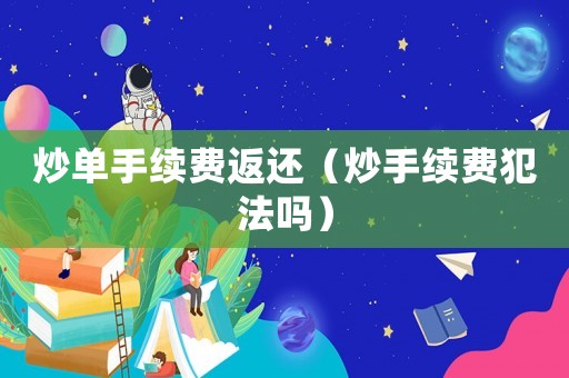 炒單手續(xù)費(fèi)返還（炒手續(xù)費(fèi)犯法嗎）