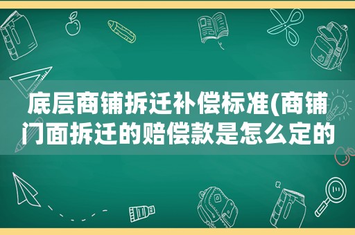 底層商鋪拆遷補(bǔ)償標(biāo)準(zhǔn)(商鋪門面拆遷的賠償款是怎么定的？)