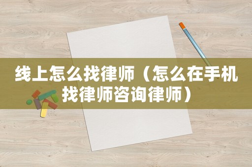 線上怎么找律師（怎么在手機找律師咨詢律師）