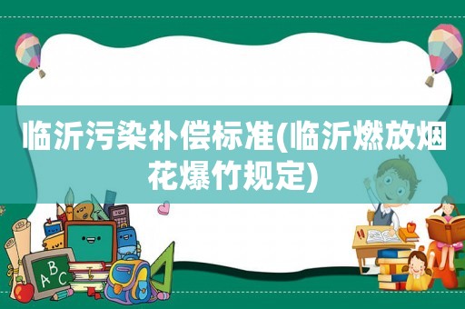 臨沂污染補償標準(臨沂燃放煙花爆竹規(guī)定)