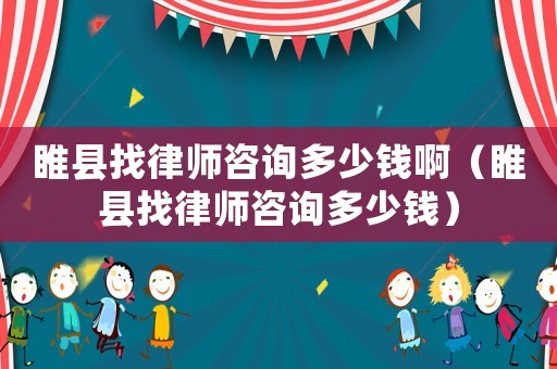 睢縣找律師咨詢多少錢啊（睢縣找律師咨詢多少錢）