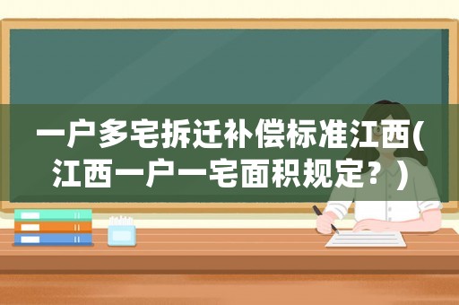 一戶多宅拆遷補(bǔ)償標(biāo)準(zhǔn)江西(江西一戶一宅面積規(guī)定？)