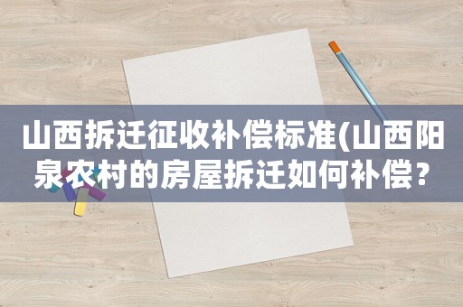 山西拆遷征收補(bǔ)償標(biāo)準(zhǔn)(山西陽泉農(nóng)村的房屋拆遷如何補(bǔ)償？)
