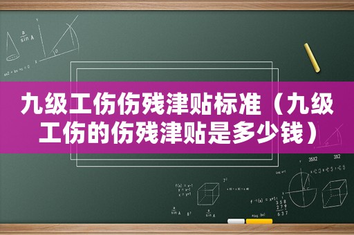 九級工傷傷殘津貼標準（九級工傷的傷殘津貼是多少錢）