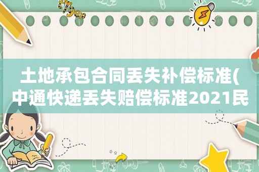 土地承包合同丟失補(bǔ)償標(biāo)準(zhǔn)(中通快遞丟失賠償標(biāo)準(zhǔn)2021民法典？)