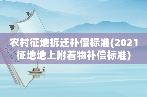 農(nóng)村征地拆遷補償標(biāo)準(zhǔn)(2021征地地上附著物補償標(biāo)準(zhǔn))