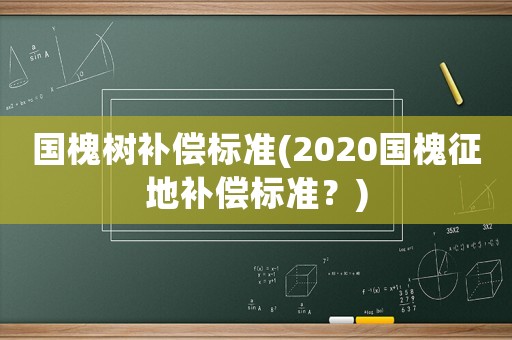 國槐樹補(bǔ)償標(biāo)準(zhǔn)(2020國槐征地補(bǔ)償標(biāo)準(zhǔn)？)