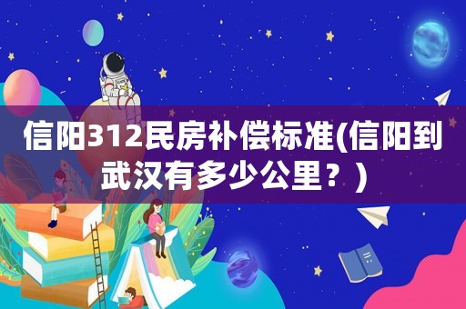 信陽312民房補償標(biāo)準(zhǔn)(信陽到武漢有多少公里？)