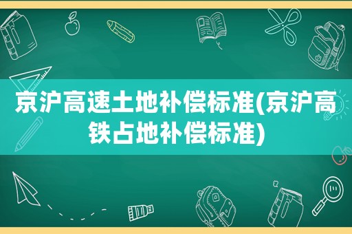 京滬高速土地補(bǔ)償標(biāo)準(zhǔn)(京滬高鐵占地補(bǔ)償標(biāo)準(zhǔn))