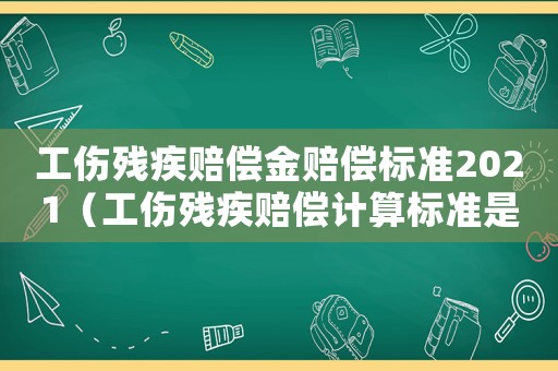 工傷殘疾賠償金賠償標(biāo)準(zhǔn)2021（工傷殘疾賠償計算標(biāo)準(zhǔn)是多少）