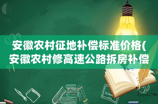 安徽農(nóng)村征地補(bǔ)償標(biāo)準(zhǔn)價(jià)格(安徽農(nóng)村修高速公路拆房補(bǔ)償標(biāo)準(zhǔn))