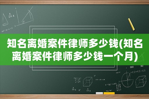知名離婚案件律師多少錢(知名離婚案件律師多少錢一個月)