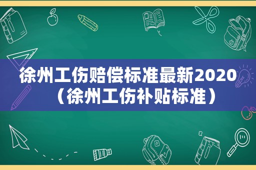 徐州工傷賠償標準最新2020（徐州工傷補貼標準）