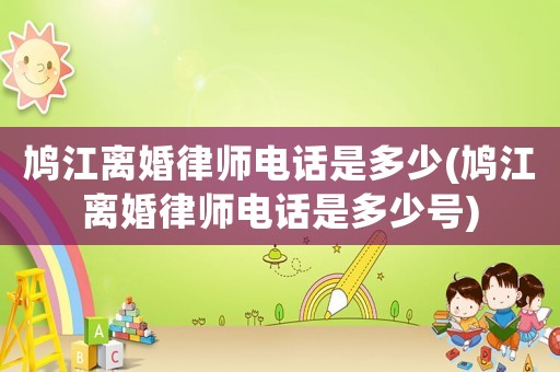 鳩江離婚律師電話是多少(鳩江離婚律師電話是多少號)