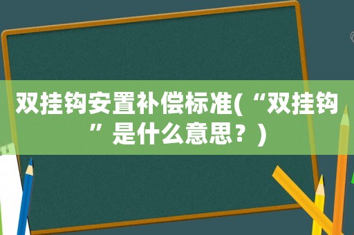 雙掛鉤安置補(bǔ)償標(biāo)準(zhǔn)(“雙掛鉤”是什么意思？)