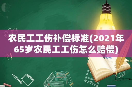 農(nóng)民工工傷補(bǔ)償標(biāo)準(zhǔn)(2021年65歲農(nóng)民工工傷怎么賠償)