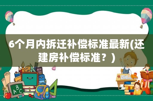 6個月內(nèi)拆遷補(bǔ)償標(biāo)準(zhǔn)最新(還建房補(bǔ)償標(biāo)準(zhǔn)？)