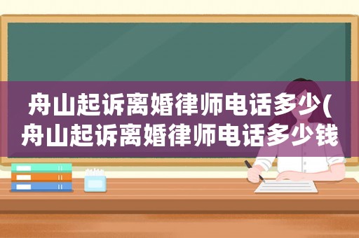 舟山起訴離婚律師電話多少(舟山起訴離婚律師電話多少錢)