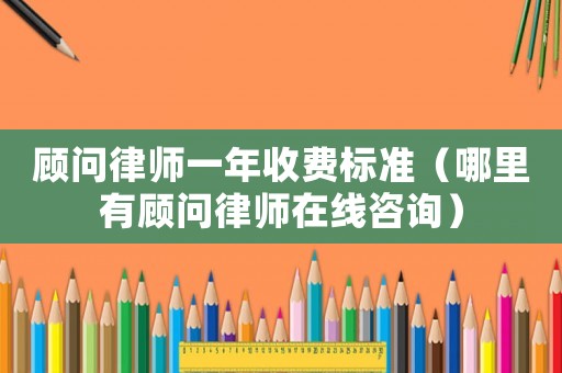 顧問律師一年收費標準（哪里有顧問律師在線咨詢）