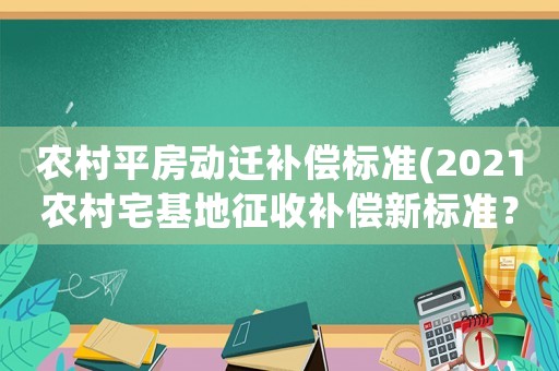 農(nóng)村平房動(dòng)遷補(bǔ)償標(biāo)準(zhǔn)(2021農(nóng)村宅基地征收補(bǔ)償新標(biāo)準(zhǔn)？)