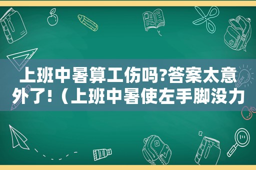 上班中暑算工傷嗎?答案太意外了!（上班中暑使左手腳沒力算工傷嗎）