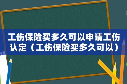 工傷保險買多久可以申請工傷認定（工傷保險買多久可以）