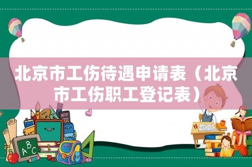 北京市工傷待遇申請表（北京市工傷職工登記表）