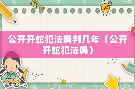 公開開蛇犯法嗎判幾年（公開開蛇犯法嗎）