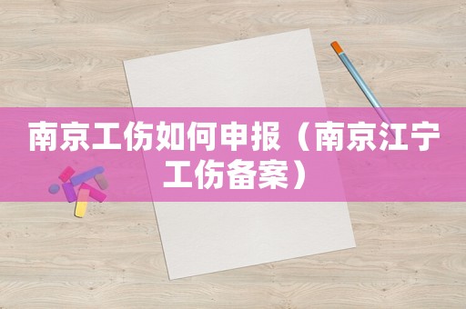 南京工傷如何申報(bào)（南京江寧工傷備案）