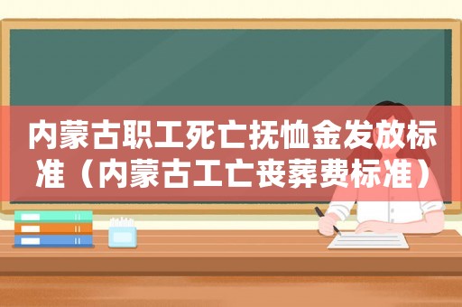 內(nèi)蒙古職工死亡撫恤金發(fā)放標(biāo)準(zhǔn)（內(nèi)蒙古工亡喪葬費(fèi)標(biāo)準(zhǔn)）