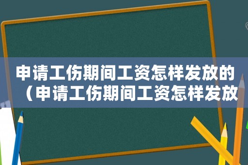 申請(qǐng)工傷期間工資怎樣發(fā)放的（申請(qǐng)工傷期間工資怎樣發(fā)放）