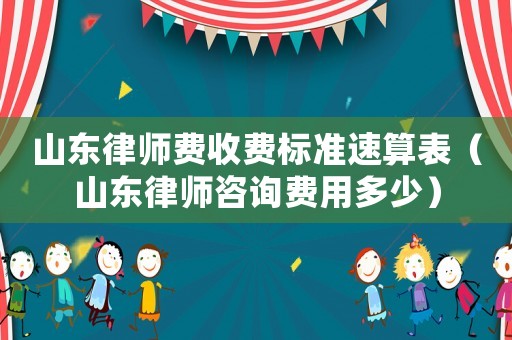 山東律師費(fèi)收費(fèi)標(biāo)準(zhǔn)速算表（山東律師咨詢費(fèi)用多少）