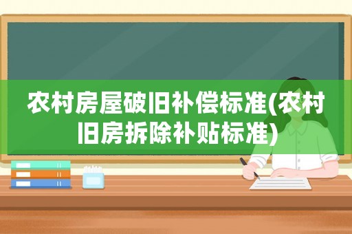 農(nóng)村房屋破舊補償標準(農(nóng)村舊房拆除補貼標準)