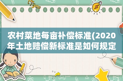 農(nóng)村菜地每畝補(bǔ)償標(biāo)準(zhǔn)(2020年土地賠償新標(biāo)準(zhǔn)是如何規(guī)定的？)