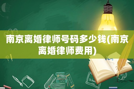 南京離婚律師號碼多少錢(南京離婚律師費(fèi)用)