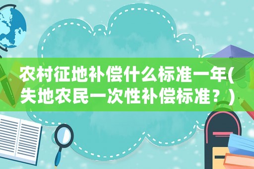 農(nóng)村征地補(bǔ)償什么標(biāo)準(zhǔn)一年(失地農(nóng)民一次性補(bǔ)償標(biāo)準(zhǔn)？)