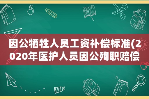 因公犧牲人員工資補(bǔ)償標(biāo)準(zhǔn)(2020年醫(yī)護(hù)人員因公殉職賠償標(biāo)準(zhǔn)？)