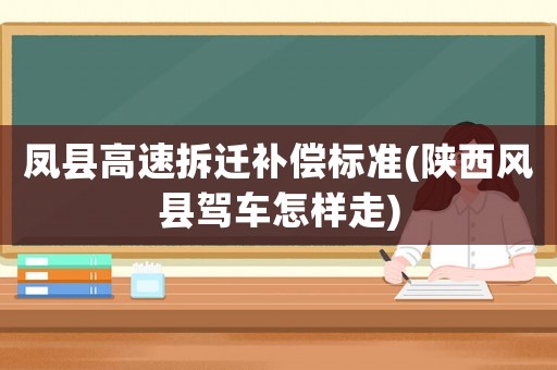 鳳縣高速拆遷補(bǔ)償標(biāo)準(zhǔn)(陜西風(fēng)縣駕車(chē)怎樣走)
