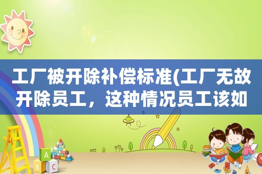 工廠被開除補償標(biāo)準(zhǔn)(工廠無故開除員工，這種情況員工該如何要求賠償？)