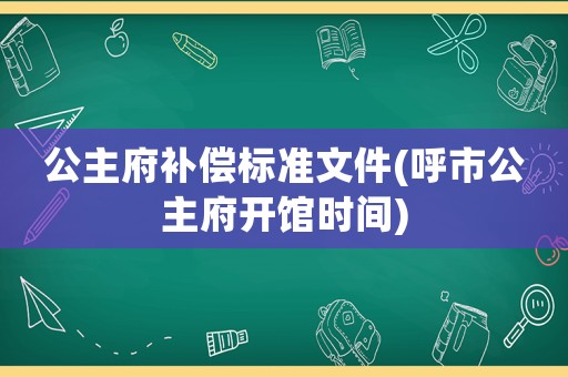 公主府補(bǔ)償標(biāo)準(zhǔn)文件(呼市公主府開(kāi)館時(shí)間)