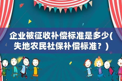 企業(yè)被征收補償標(biāo)準(zhǔn)是多少(失地農(nóng)民社保補償標(biāo)準(zhǔn)？)