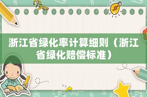 浙江省綠化率計(jì)算細(xì)則（浙江省綠化賠償標(biāo)準(zhǔn)）