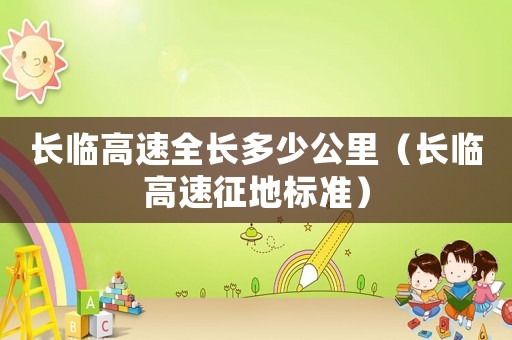 長臨高速全長多少公里（長臨高速征地標準）