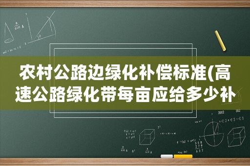 農(nóng)村公路邊綠化補償標準(高速公路綠化帶每畝應給多少補貼款？)