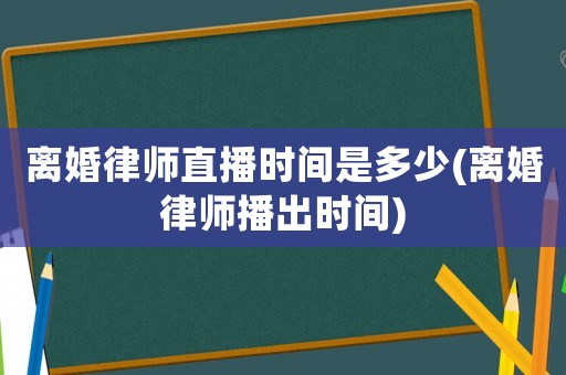 離婚律師直播時(shí)間是多少(離婚律師播出時(shí)間)