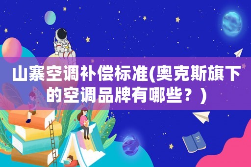 山寨空調(diào)補(bǔ)償標(biāo)準(zhǔn)(奧克斯旗下的空調(diào)品牌有哪些？)