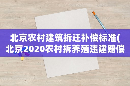北京農(nóng)村建筑拆遷補(bǔ)償標(biāo)準(zhǔn)(北京2020農(nóng)村拆養(yǎng)殖違建賠償標(biāo)準(zhǔn))