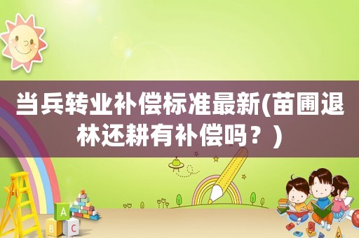 當(dāng)兵轉(zhuǎn)業(yè)補償標(biāo)準(zhǔn)最新(苗圃退林還耕有補償嗎？)