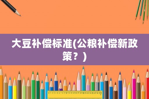 大豆補(bǔ)償標(biāo)準(zhǔn)(公糧補(bǔ)償新政策？)
