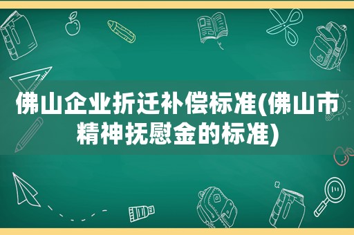 佛山企業(yè)折遷補償標(biāo)準(zhǔn)(佛山市精神撫慰金的標(biāo)準(zhǔn))